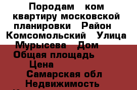 Породам 3 ком квартиру московской планировки › Район ­ Комсомольский › Улица ­ Мурысева › Дом ­ 42 › Общая площадь ­ 67 › Цена ­ 2 800 000 - Самарская обл. Недвижимость » Квартиры продажа   